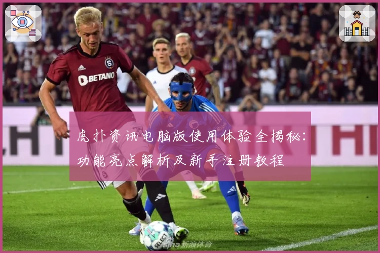 虎扑资讯电脑版使用体验全揭秘：功能亮点解析及新手注册教程