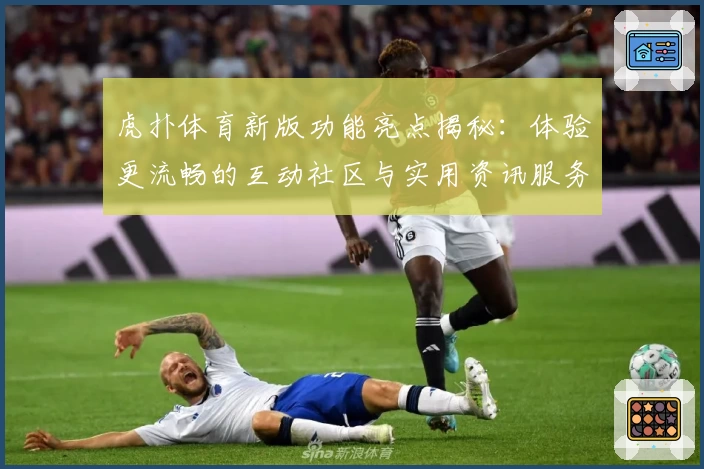 虎扑体育新版功能亮点揭秘：体验更流畅的互动社区与实用资讯服务