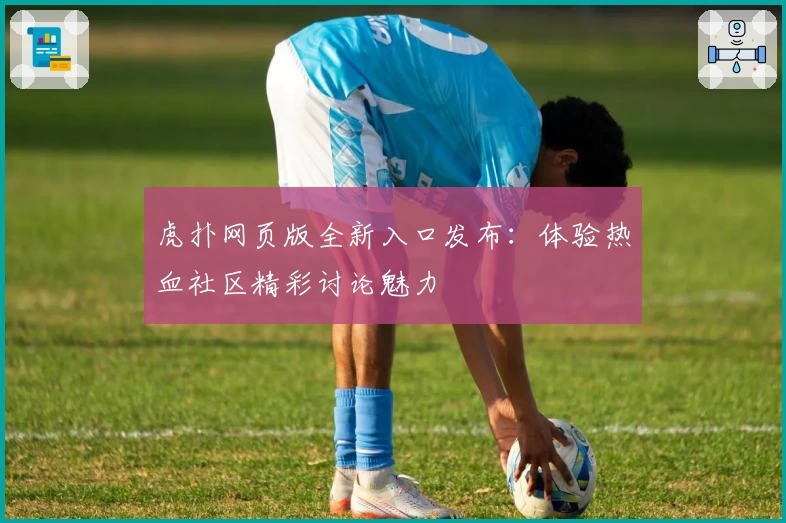 虎扑网页版全新入口发布：体验热血社区精彩讨论魅力