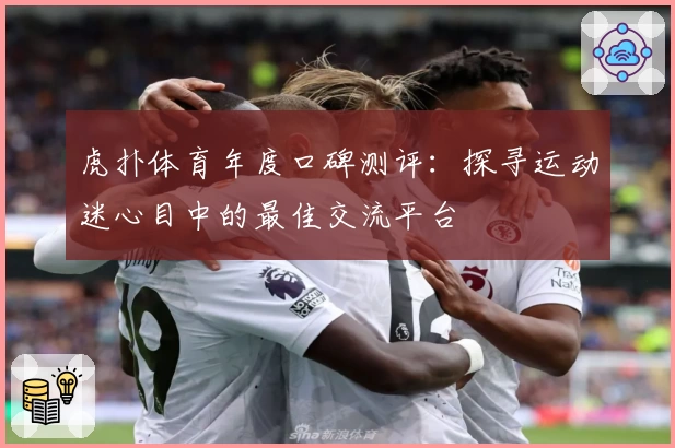 虎扑体育年度口碑测评：探寻运动迷心目中的最佳交流平台
