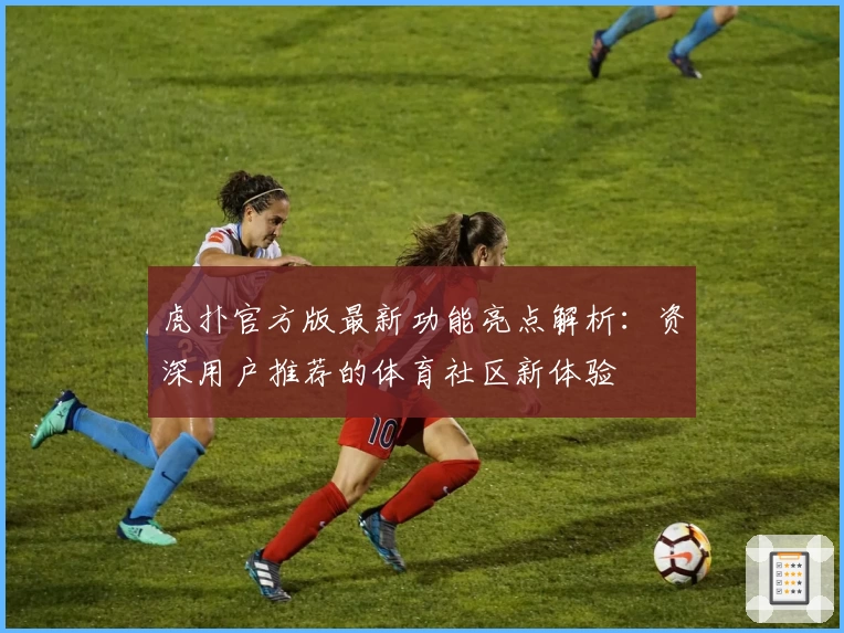 虎扑官方版最新功能亮点解析：资深用户推荐的体育社区新体验