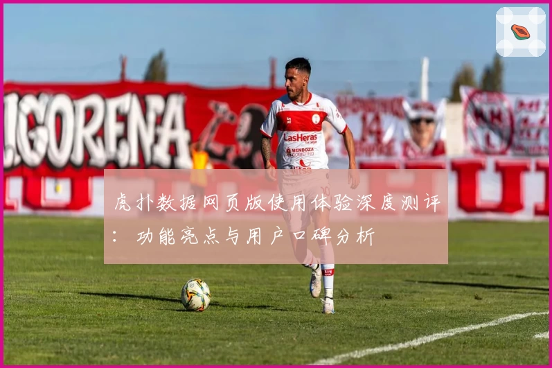 虎扑数据网页版使用体验深度测评：功能亮点与用户口碑分析