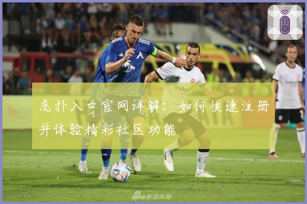 虎扑入口官网详解：如何快速注册并体验精彩社区功能