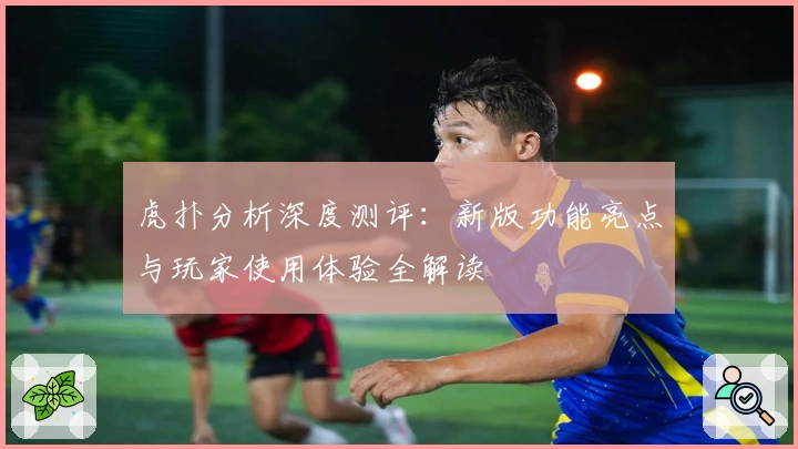 虎扑分析深度测评:新版功能亮点与玩家使用体验全解读