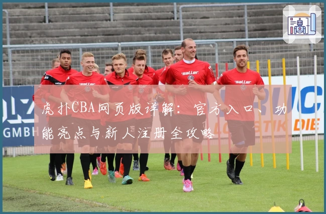 虎扑CBA网页版详解：官方入口、功能亮点与新人注册全攻略
