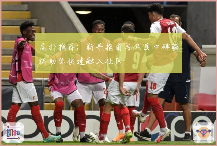 虎扑推荐：新手指南与年度口碑解析助你快速融入社区