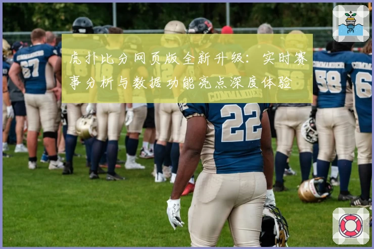 虎扑比分网页版全新升级:实时赛事分析与数据功能亮点深度体验