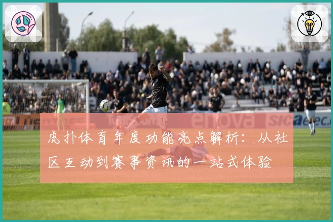 虎扑体育年度功能亮点解析：从社区互动到赛事资讯的一站式体验