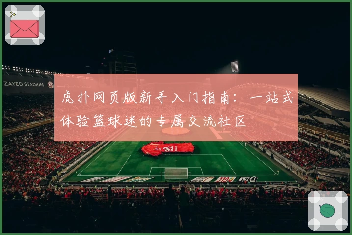 虎扑网页版新手入门指南：一站式体验篮球迷的专属交流社区