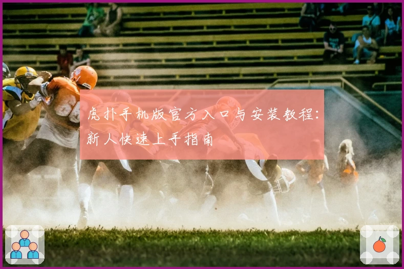 虎扑手机版官方入口与安装教程:新人快速上手指南