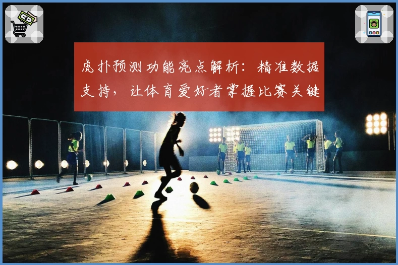 虎扑预测功能亮点解析：精准数据支持，让体育爱好者掌握比赛关键走向