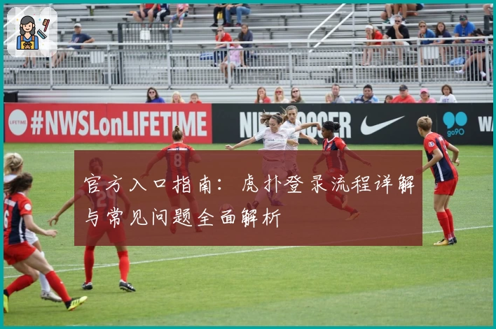 官方入口指南：虎扑登录流程详解与常见问题全面解析