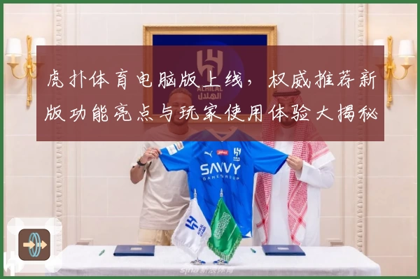 虎扑体育电脑版上线,权威推荐新版功能亮点与玩家使用体验大揭秘