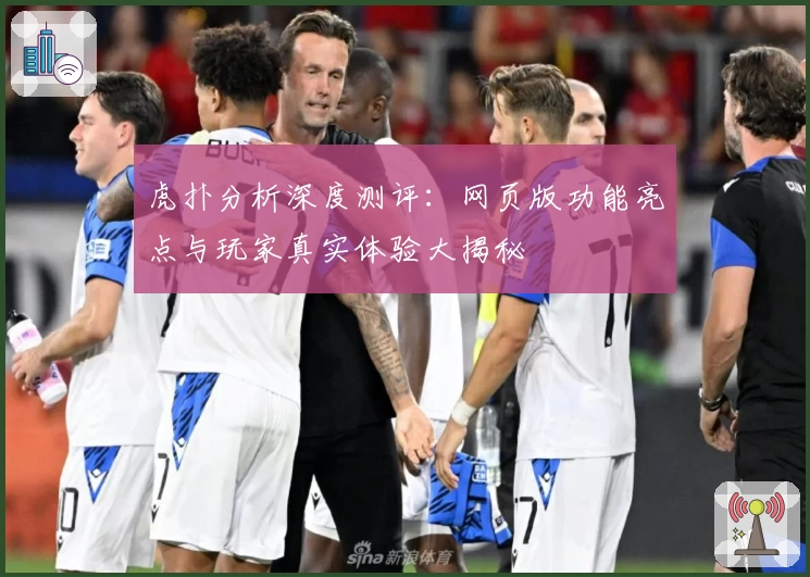 虎扑分析深度测评：网页版功能亮点与玩家真实体验大揭秘