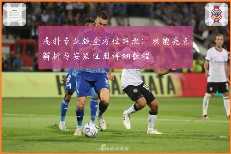 虎扑专业版全方位评测：功能亮点解析与安装注册详细教程