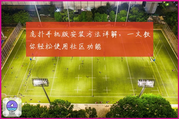 虎扑手机版安装方法详解，一文教你轻松使用社区功能