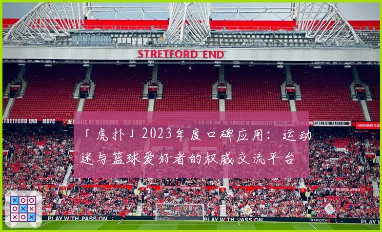 「虎扑」2023年度口碑应用：运动迷与篮球爱好者的权威交流平台
