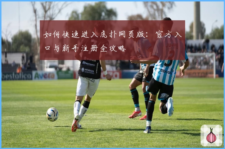 如何快速进入虎扑网页版：官方入口与新手注册全攻略