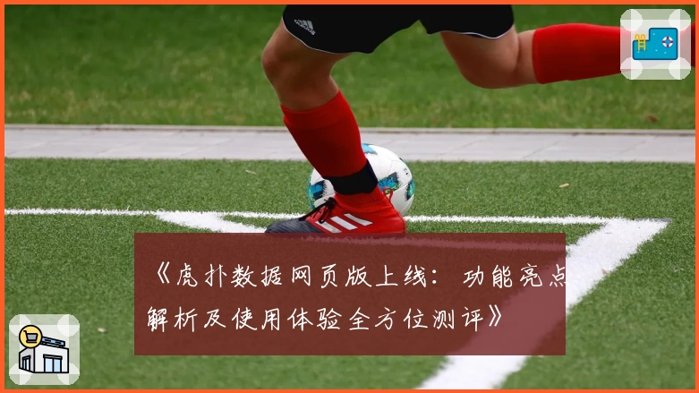 《虎扑数据网页版上线：功能亮点解析及使用体验全方位测评》