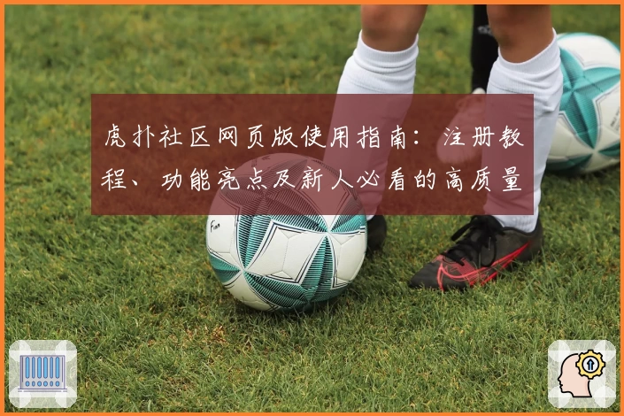 虎扑社区网页版使用指南：注册教程、功能亮点及新人必看的高质量测评